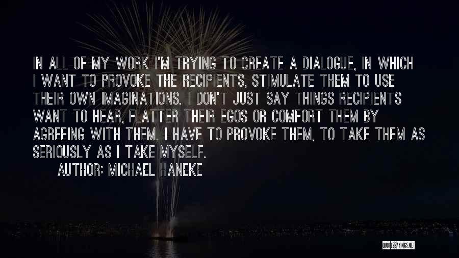 Michael Haneke Quotes: In All Of My Work I'm Trying To Create A Dialogue, In Which I Want To Provoke The Recipients, Stimulate