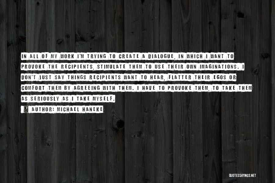 Michael Haneke Quotes: In All Of My Work I'm Trying To Create A Dialogue, In Which I Want To Provoke The Recipients, Stimulate