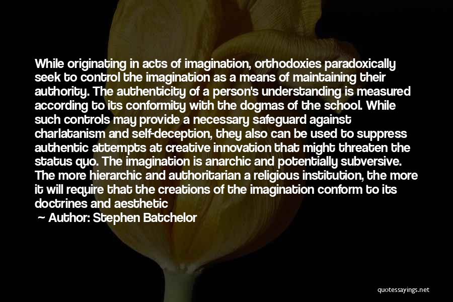 Stephen Batchelor Quotes: While Originating In Acts Of Imagination, Orthodoxies Paradoxically Seek To Control The Imagination As A Means Of Maintaining Their Authority.