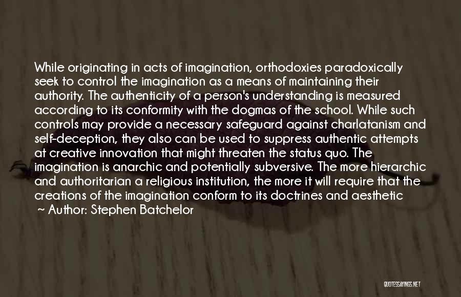 Stephen Batchelor Quotes: While Originating In Acts Of Imagination, Orthodoxies Paradoxically Seek To Control The Imagination As A Means Of Maintaining Their Authority.