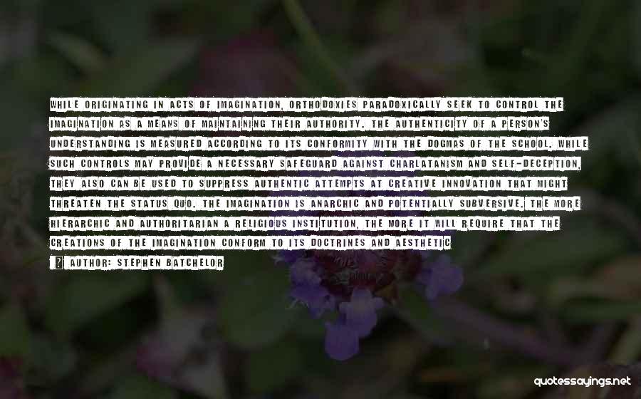 Stephen Batchelor Quotes: While Originating In Acts Of Imagination, Orthodoxies Paradoxically Seek To Control The Imagination As A Means Of Maintaining Their Authority.