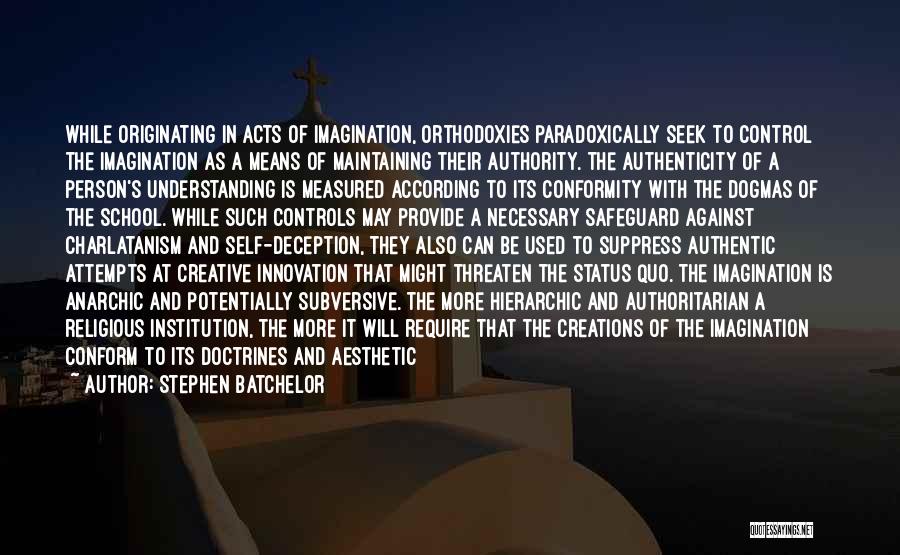 Stephen Batchelor Quotes: While Originating In Acts Of Imagination, Orthodoxies Paradoxically Seek To Control The Imagination As A Means Of Maintaining Their Authority.