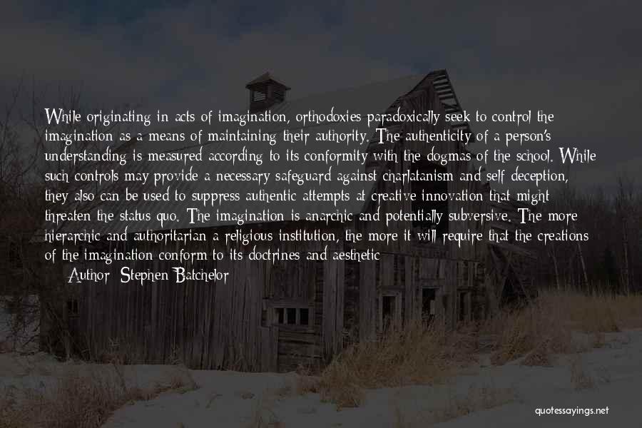 Stephen Batchelor Quotes: While Originating In Acts Of Imagination, Orthodoxies Paradoxically Seek To Control The Imagination As A Means Of Maintaining Their Authority.