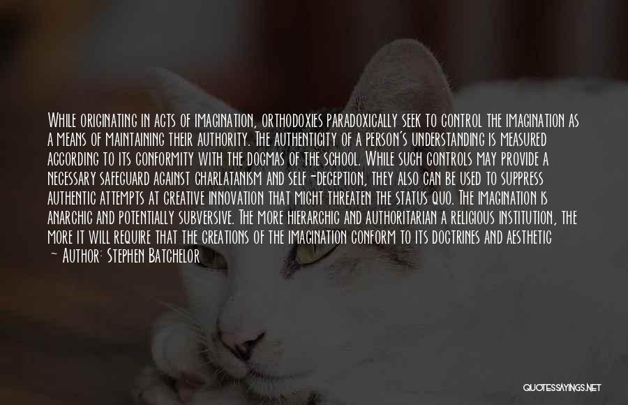 Stephen Batchelor Quotes: While Originating In Acts Of Imagination, Orthodoxies Paradoxically Seek To Control The Imagination As A Means Of Maintaining Their Authority.