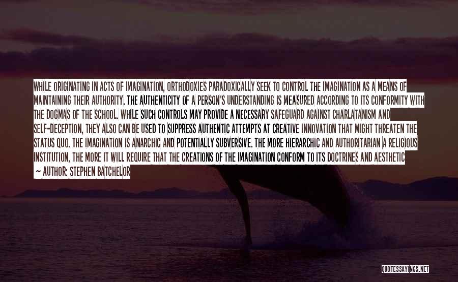 Stephen Batchelor Quotes: While Originating In Acts Of Imagination, Orthodoxies Paradoxically Seek To Control The Imagination As A Means Of Maintaining Their Authority.