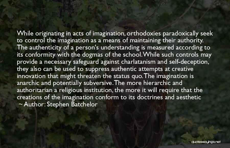 Stephen Batchelor Quotes: While Originating In Acts Of Imagination, Orthodoxies Paradoxically Seek To Control The Imagination As A Means Of Maintaining Their Authority.