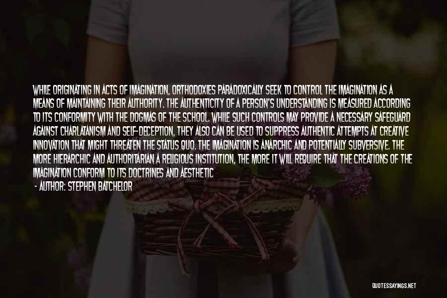 Stephen Batchelor Quotes: While Originating In Acts Of Imagination, Orthodoxies Paradoxically Seek To Control The Imagination As A Means Of Maintaining Their Authority.