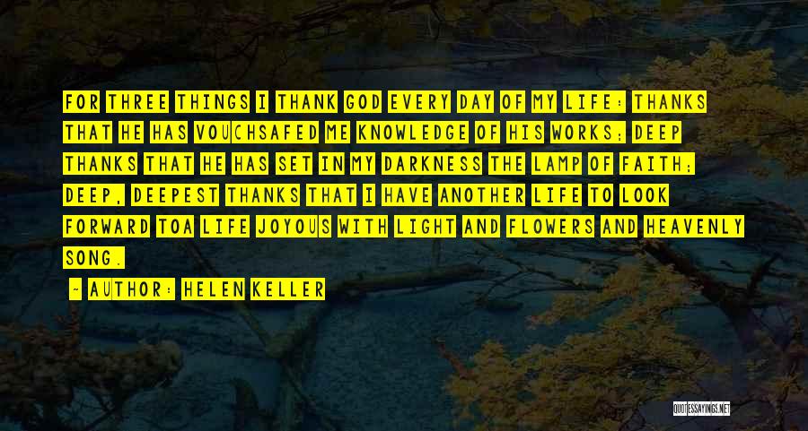 Helen Keller Quotes: For Three Things I Thank God Every Day Of My Life: Thanks That He Has Vouchsafed Me Knowledge Of His