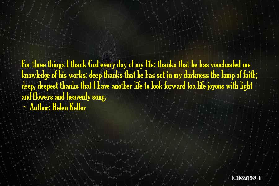 Helen Keller Quotes: For Three Things I Thank God Every Day Of My Life: Thanks That He Has Vouchsafed Me Knowledge Of His