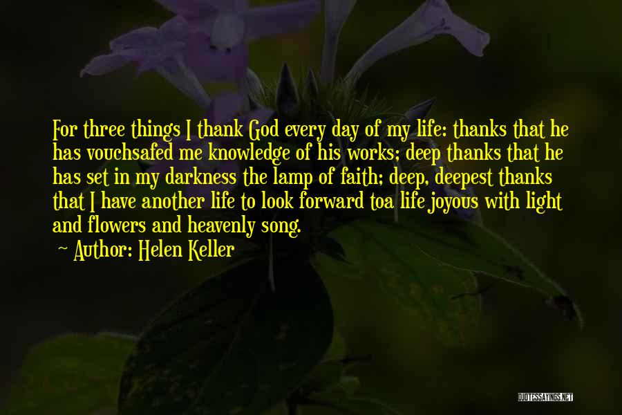 Helen Keller Quotes: For Three Things I Thank God Every Day Of My Life: Thanks That He Has Vouchsafed Me Knowledge Of His