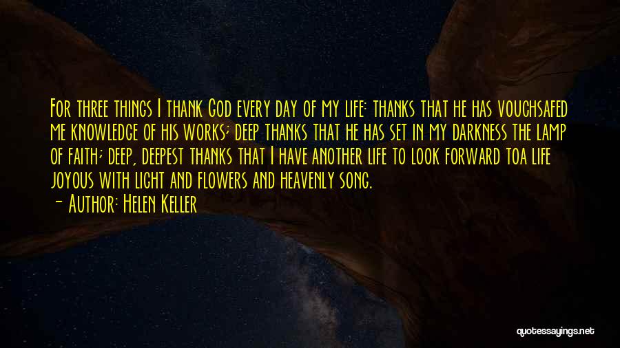 Helen Keller Quotes: For Three Things I Thank God Every Day Of My Life: Thanks That He Has Vouchsafed Me Knowledge Of His