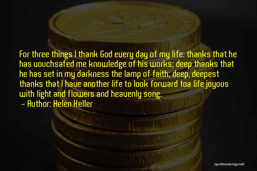 Helen Keller Quotes: For Three Things I Thank God Every Day Of My Life: Thanks That He Has Vouchsafed Me Knowledge Of His