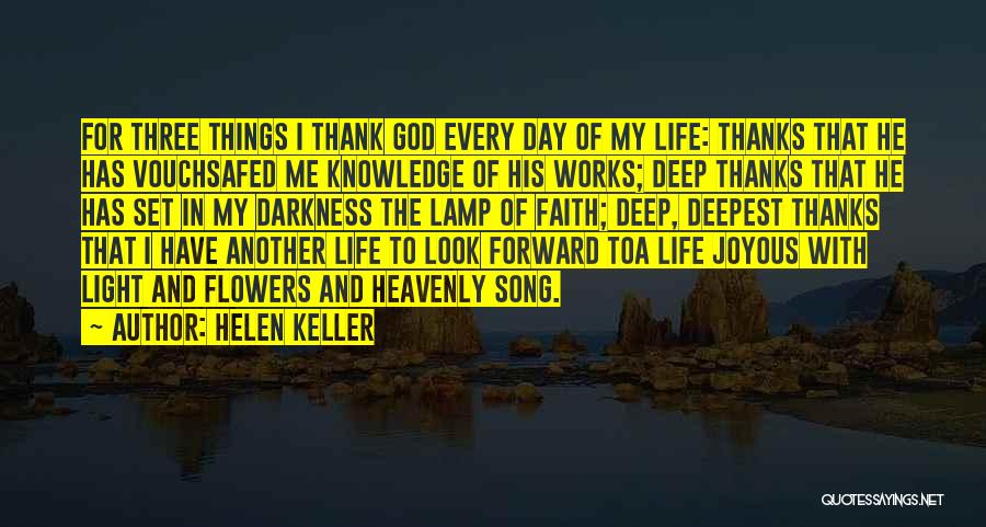 Helen Keller Quotes: For Three Things I Thank God Every Day Of My Life: Thanks That He Has Vouchsafed Me Knowledge Of His