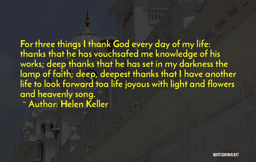 Helen Keller Quotes: For Three Things I Thank God Every Day Of My Life: Thanks That He Has Vouchsafed Me Knowledge Of His