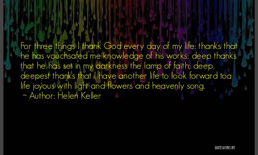 Helen Keller Quotes: For Three Things I Thank God Every Day Of My Life: Thanks That He Has Vouchsafed Me Knowledge Of His