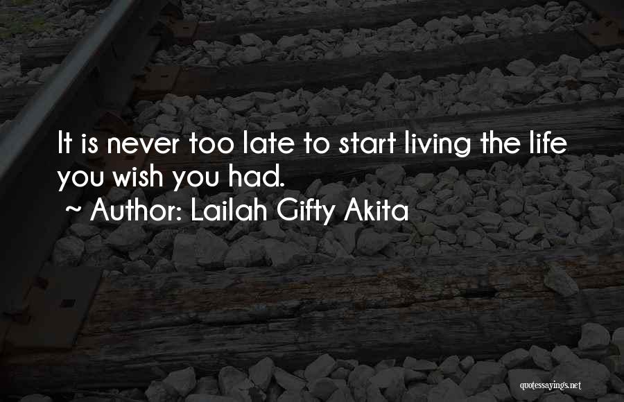 Lailah Gifty Akita Quotes: It Is Never Too Late To Start Living The Life You Wish You Had.