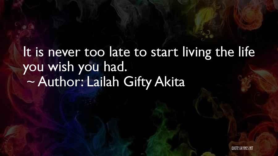 Lailah Gifty Akita Quotes: It Is Never Too Late To Start Living The Life You Wish You Had.