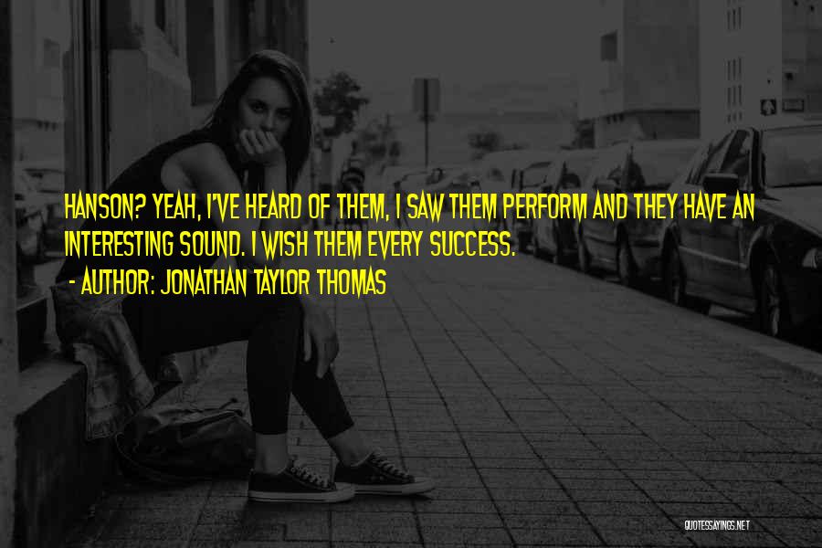 Jonathan Taylor Thomas Quotes: Hanson? Yeah, I've Heard Of Them, I Saw Them Perform And They Have An Interesting Sound. I Wish Them Every