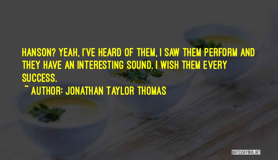 Jonathan Taylor Thomas Quotes: Hanson? Yeah, I've Heard Of Them, I Saw Them Perform And They Have An Interesting Sound. I Wish Them Every