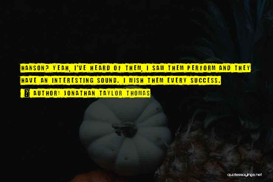 Jonathan Taylor Thomas Quotes: Hanson? Yeah, I've Heard Of Them, I Saw Them Perform And They Have An Interesting Sound. I Wish Them Every