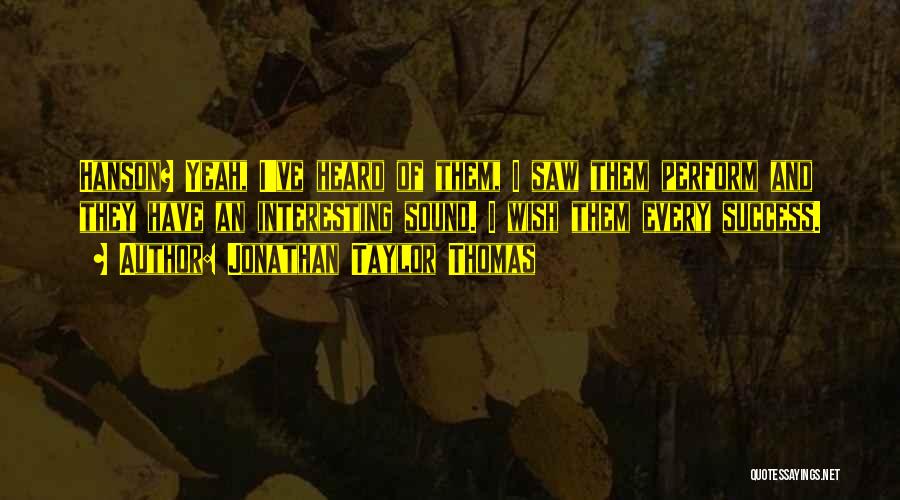 Jonathan Taylor Thomas Quotes: Hanson? Yeah, I've Heard Of Them, I Saw Them Perform And They Have An Interesting Sound. I Wish Them Every