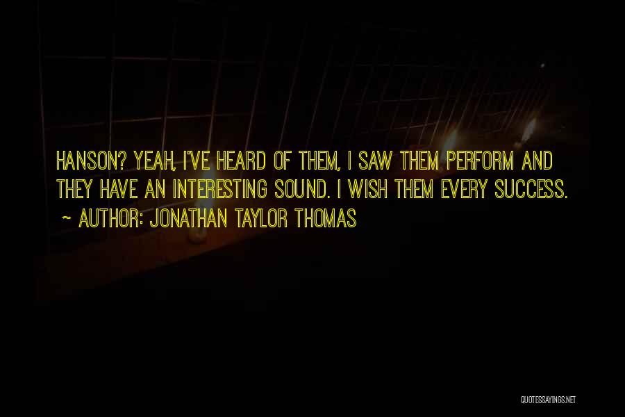 Jonathan Taylor Thomas Quotes: Hanson? Yeah, I've Heard Of Them, I Saw Them Perform And They Have An Interesting Sound. I Wish Them Every