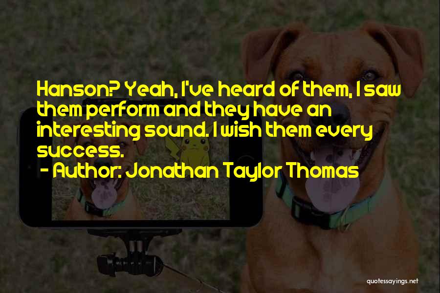 Jonathan Taylor Thomas Quotes: Hanson? Yeah, I've Heard Of Them, I Saw Them Perform And They Have An Interesting Sound. I Wish Them Every