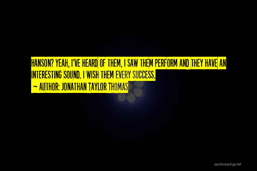 Jonathan Taylor Thomas Quotes: Hanson? Yeah, I've Heard Of Them, I Saw Them Perform And They Have An Interesting Sound. I Wish Them Every