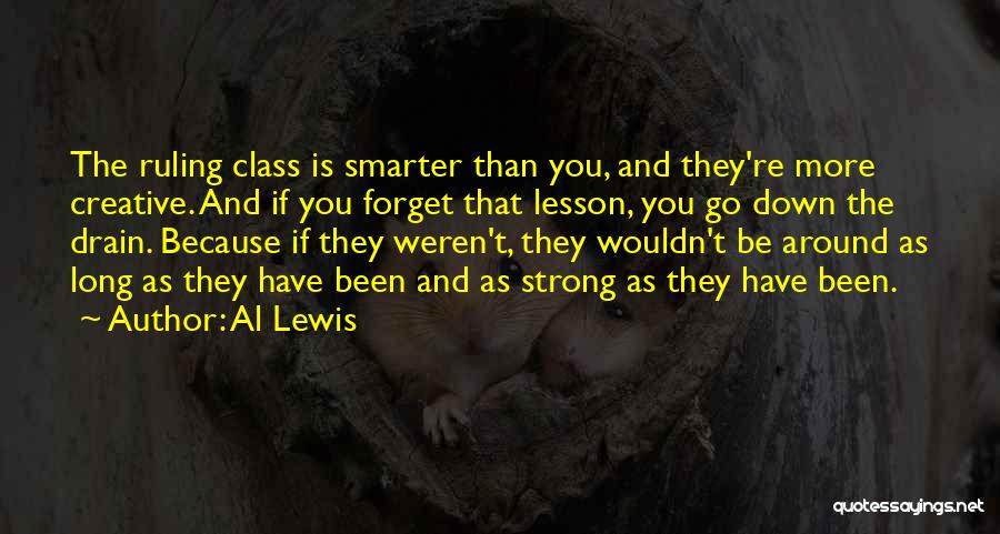 Al Lewis Quotes: The Ruling Class Is Smarter Than You, And They're More Creative. And If You Forget That Lesson, You Go Down