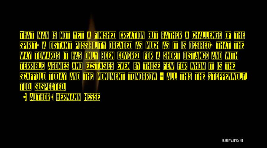 Hermann Hesse Quotes: That Man Is Not Yet A Finished Creation But Rather A Challenge Of The Spirit; A Distant Possibility Dreaded As