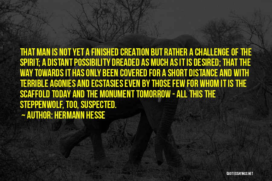 Hermann Hesse Quotes: That Man Is Not Yet A Finished Creation But Rather A Challenge Of The Spirit; A Distant Possibility Dreaded As