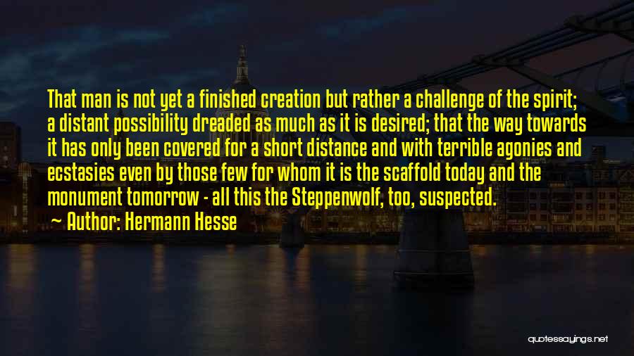 Hermann Hesse Quotes: That Man Is Not Yet A Finished Creation But Rather A Challenge Of The Spirit; A Distant Possibility Dreaded As