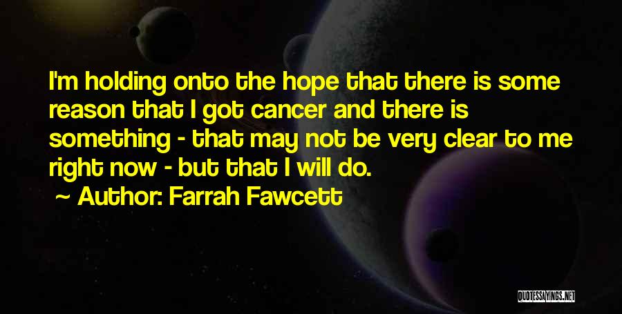 Farrah Fawcett Quotes: I'm Holding Onto The Hope That There Is Some Reason That I Got Cancer And There Is Something - That