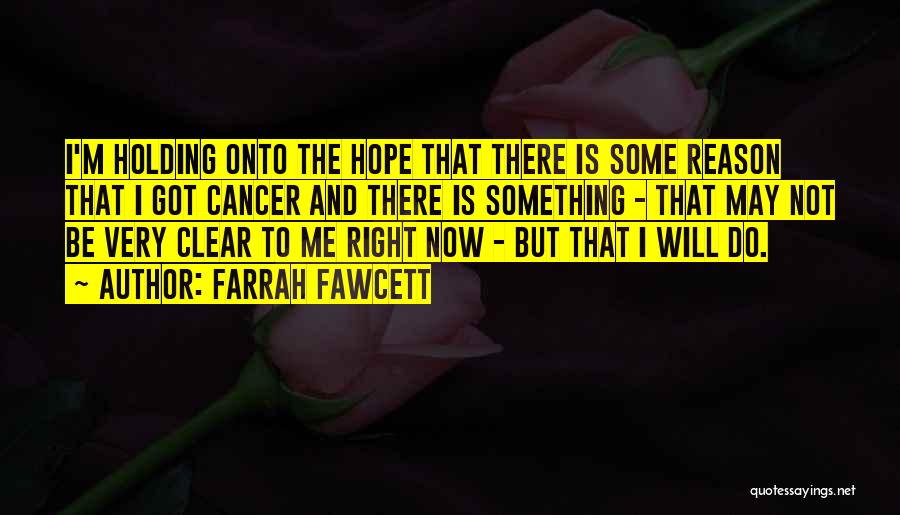 Farrah Fawcett Quotes: I'm Holding Onto The Hope That There Is Some Reason That I Got Cancer And There Is Something - That