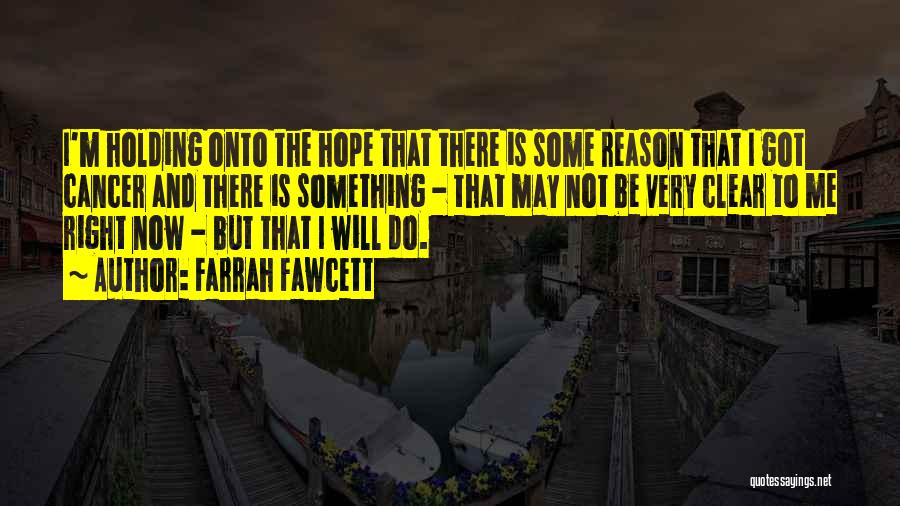 Farrah Fawcett Quotes: I'm Holding Onto The Hope That There Is Some Reason That I Got Cancer And There Is Something - That