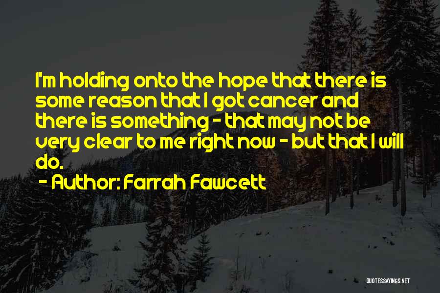 Farrah Fawcett Quotes: I'm Holding Onto The Hope That There Is Some Reason That I Got Cancer And There Is Something - That