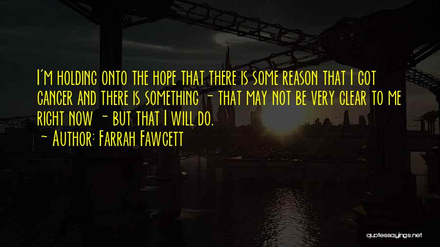 Farrah Fawcett Quotes: I'm Holding Onto The Hope That There Is Some Reason That I Got Cancer And There Is Something - That