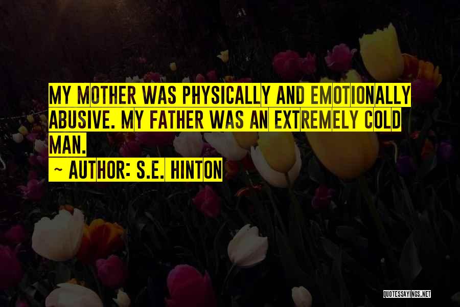 S.E. Hinton Quotes: My Mother Was Physically And Emotionally Abusive. My Father Was An Extremely Cold Man.