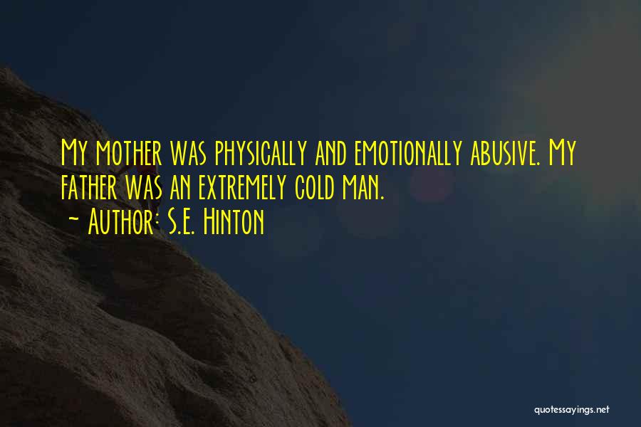 S.E. Hinton Quotes: My Mother Was Physically And Emotionally Abusive. My Father Was An Extremely Cold Man.