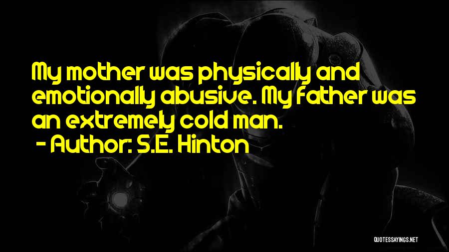 S.E. Hinton Quotes: My Mother Was Physically And Emotionally Abusive. My Father Was An Extremely Cold Man.