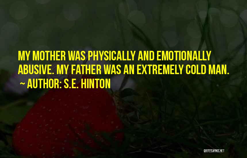 S.E. Hinton Quotes: My Mother Was Physically And Emotionally Abusive. My Father Was An Extremely Cold Man.