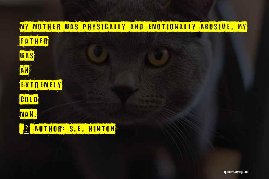 S.E. Hinton Quotes: My Mother Was Physically And Emotionally Abusive. My Father Was An Extremely Cold Man.