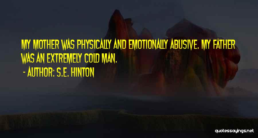 S.E. Hinton Quotes: My Mother Was Physically And Emotionally Abusive. My Father Was An Extremely Cold Man.