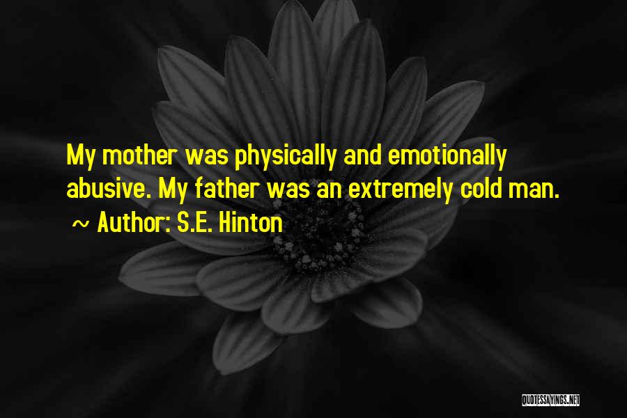 S.E. Hinton Quotes: My Mother Was Physically And Emotionally Abusive. My Father Was An Extremely Cold Man.