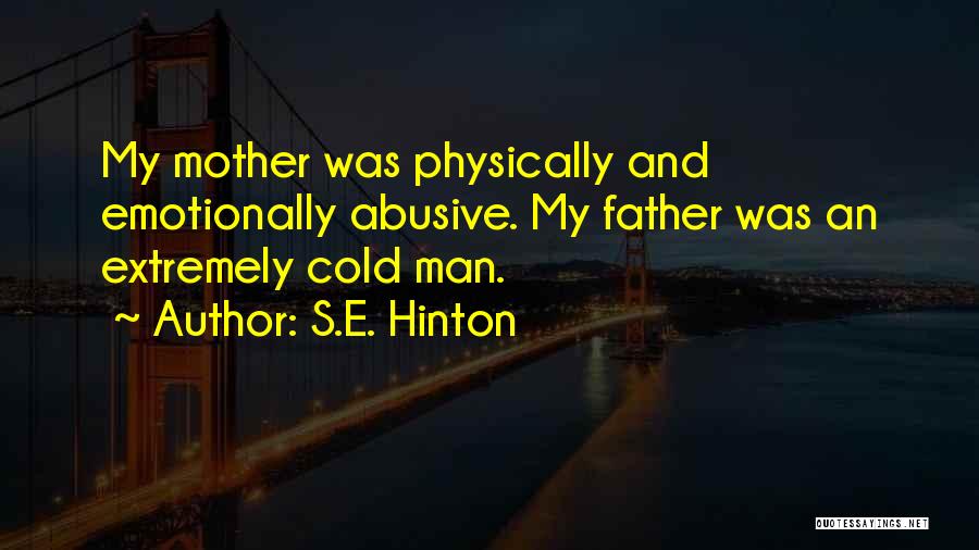 S.E. Hinton Quotes: My Mother Was Physically And Emotionally Abusive. My Father Was An Extremely Cold Man.