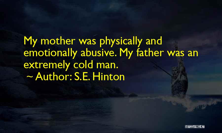 S.E. Hinton Quotes: My Mother Was Physically And Emotionally Abusive. My Father Was An Extremely Cold Man.