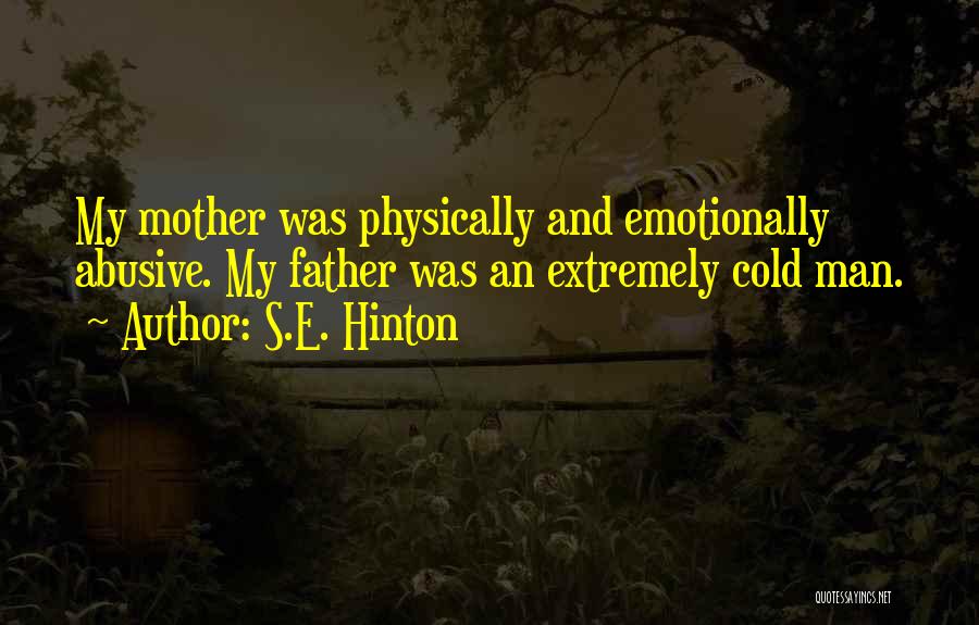 S.E. Hinton Quotes: My Mother Was Physically And Emotionally Abusive. My Father Was An Extremely Cold Man.