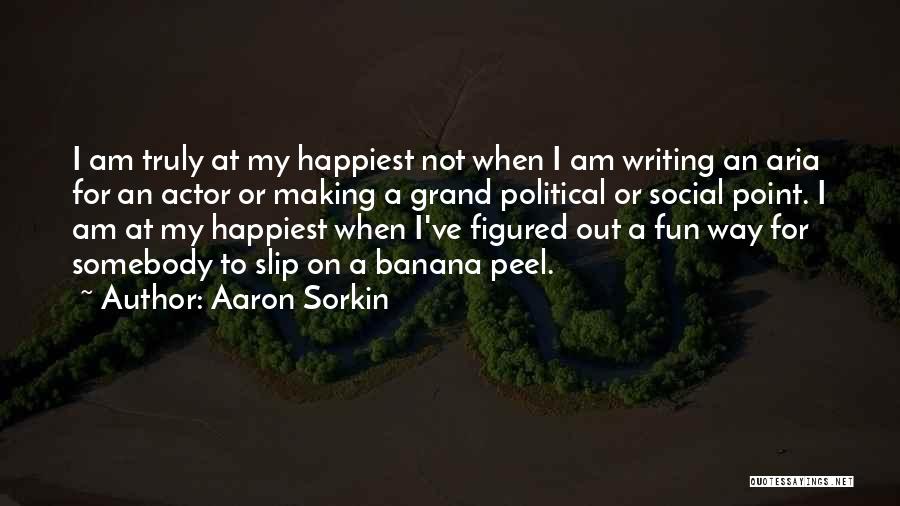 Aaron Sorkin Quotes: I Am Truly At My Happiest Not When I Am Writing An Aria For An Actor Or Making A Grand