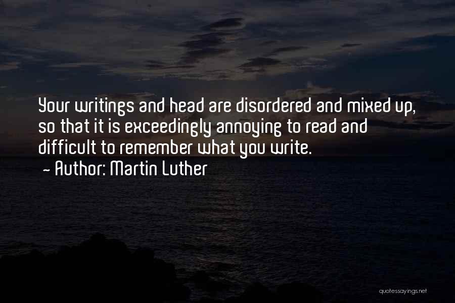 Martin Luther Quotes: Your Writings And Head Are Disordered And Mixed Up, So That It Is Exceedingly Annoying To Read And Difficult To