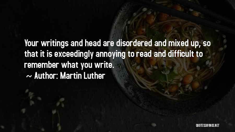 Martin Luther Quotes: Your Writings And Head Are Disordered And Mixed Up, So That It Is Exceedingly Annoying To Read And Difficult To